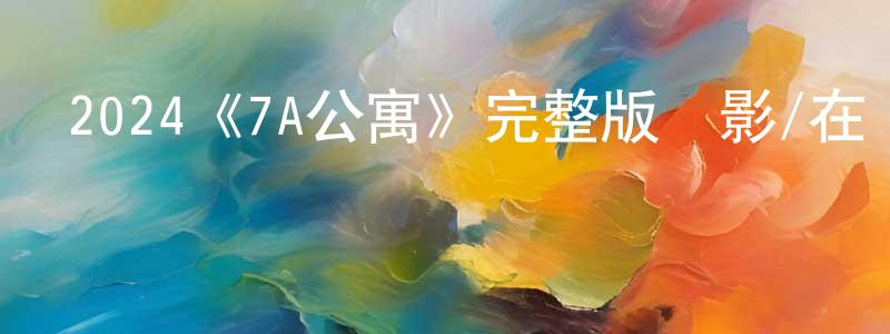 2024《7A公寓》完整版電影/在線觀看/百度云-美劇天堂 陳堂堂的blog